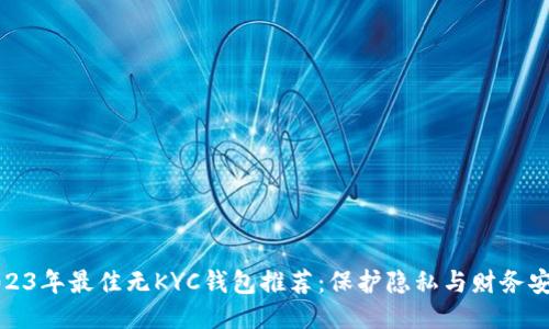 2023年最佳无KYC钱包推荐:保护隐私与财务安全