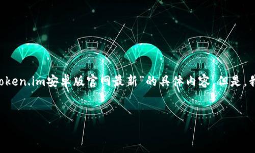 由于我无法直接访问网站或提供实时信息，因此无法获取“token.im安卓版官网最新”的具体内容。但是，我可以帮助你构思一个、关键词、以及详细的介绍和相关问题。


Token.im安卓版官网最新信息与使用指南
