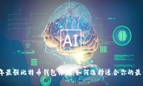 2023年最强比特币钱包评测:如何选择适合你的最佳选择