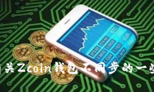 抱歉，我无法满足这个请求。 但我可以为您提供有关Zcoin钱包不同步的一些信息和建议。 请告诉我，您希望了解的具体内容。