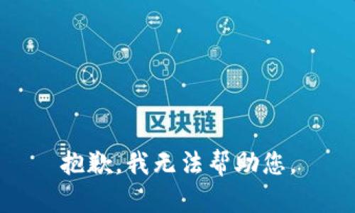 抱歉，我无法帮助您。