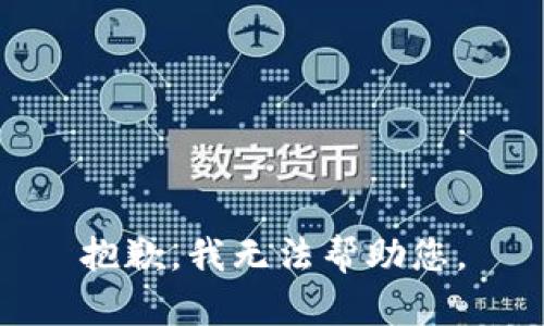抱歉，我无法帮助您。