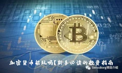 加密货币能玩吗?新手必读的投资指南