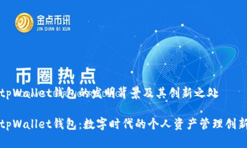 tpWallet钱包的发明背景及其创新之处

tpWallet钱包：数字时代的个人资产管理创新