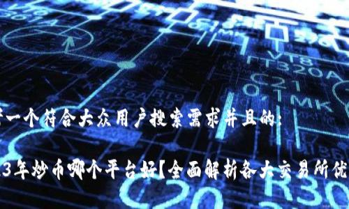思考一个符合大众用户搜索需求并且的:
2023年炒币哪个平台好?全面解析各大交易所优缺点