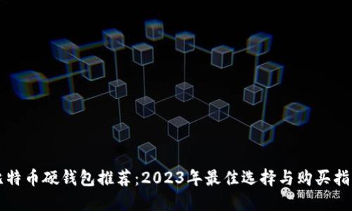 比特币硬钱包推荐:2023年最佳选择与购买指南