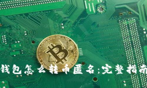 火币冷钱包怎么转币匿名:完整指南与技巧