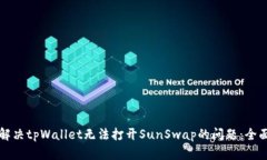 如何解决tpWallet无法打开SunSwap的问题：