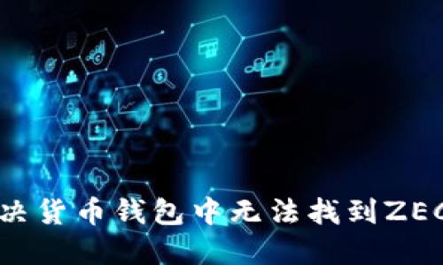 如何解决货币钱包中无法找到ZEC的问题