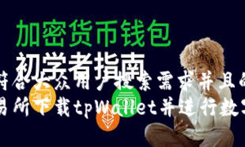 思考一个符合大众用户搜索需求并且的
如何在交易所下载tpWallet并进行数字货币交易