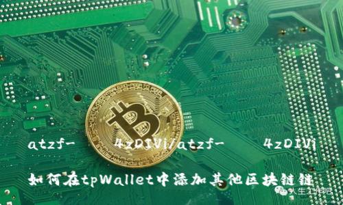 atzf-Яу4zDIVi/atzf-Яу4zDIVi
如何在tpWallet中添加其他区块链链