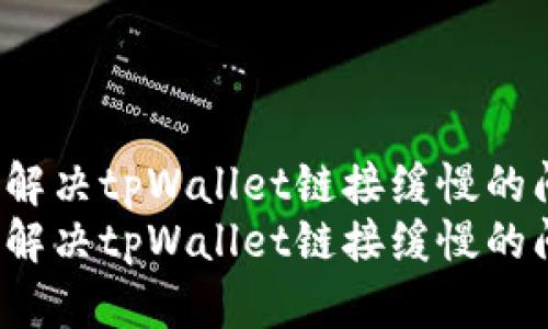如何解决tpWallet链接缓慢的问题?
如何解决tpWallet链接缓慢的问题