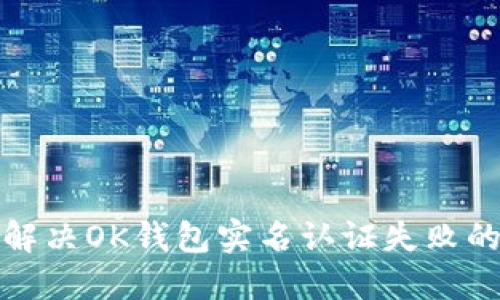 如何解决OK钱包实名认证失败的问题