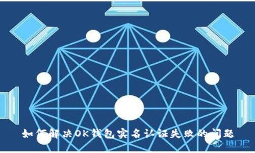 如何解决OK钱包实名认证失败的问题