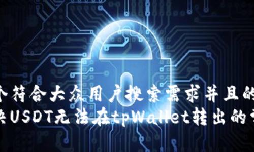 思考一个符合大众用户搜索需求并且的优质
如何解决USDT无法在tpWallet转出的常见问题