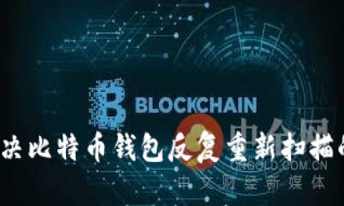 如何解决比特币钱包反复重新扫描的问题?
