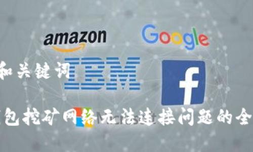 —— 和关键词 ——

解决钱包挖矿网络无法连接问题的全面指南