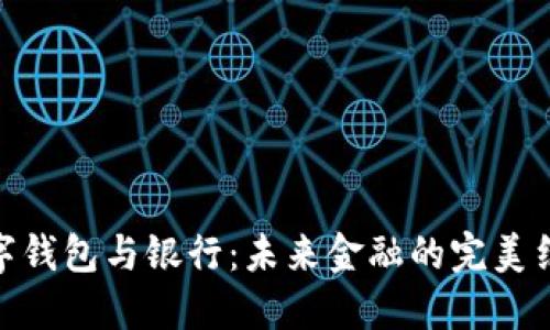 数字钱包与银行:未来金融的完美结合