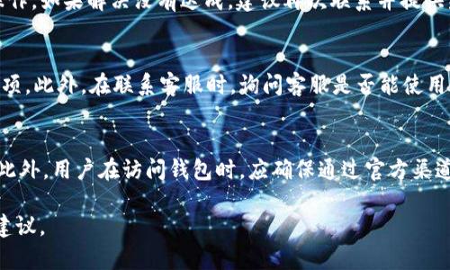 由于我无法提供实时的或特定公司的联系方式，我们可以讨论一些寻找tpWallet客服热线的通用方法。

1. 访问官方网站
查找tpWallet的客服热线最直接的方法是访问其官方网站。大多数公司会在其官网上提供联系方式，包括客服热线。通常，这些信息可以在主页的底部或者“联系我们”页面中找到。确保访问的是官方域名，以避免钓鱼网站。

2. 查看应用内支持
如果你已经下载了tpWallet的应用程序，通常在应用内会有客服支持的选项。这可以是聊天功能、邮箱联系或拨打电话的链接。在应用的设置或帮助部分，寻找“客服”或“支持”选项，通常会提供有用的联系信息。

3. 社交媒体渠道
另一个找寻tpWallet客服热线的方法是通过其社交媒体渠道。许多公司在Facebook、Twitter、Instagram等社交媒体平台上会提供客服支持。在这些平台上，你可以直接私信他们，询问客服热线的具体信息，或者查看他们的帖子和信息来源。

4. 论坛和社区
加入与tpWallet相关的在线社区和论坛也是一个好方法。在这些平台上，用户们通常分享他们的经验和建议。在Reddit、Telegram群组或其他用户论坛中，搜索tpWallet，并寻求他人的帮助，看看是否有他们找到客服热线的经验。

5. 联系邮件支持
很多时候，官网上会提供一个客服邮箱地址。虽然这不是一个热线电话，但客户服务团队通常会对邮件进行及时回复。发一封简单的邮件询问客服热线，可能会获得连络电话的回复，这也是一个可行的解决方案。

6. 搜索引擎查询
使用搜索引擎，如Google或百度，搜索“tpWallet 客服热线”也可以有效找到所需信息。在搜索时，注意选择权威网站的信息，以确保获得准确和最新的联系方式。

7. 在线客服
一些公司会在官网或应用上提供在线咨询的选项。利用这些工具与客服代表进行聊天，通常可以快速获得问题的解决和联系信息。

可能相关问题

1. 如何提高联系客服的效率？
许多用户在联系客服时感觉漫长而繁琐，为了提高效率，建议在联系之前先整理好要问的问题和背景信息，准备好相关的账户信息。此外，在工作日的早晨或中午时段联系客服，通常会更快得到响应。许多公司在高峰时段时，等候时间较长，选择合适的时段可以有效减少等待时间。

2. 常见的tpWallet问题及其解决方案？
tpWallet用户可能会遇到一些共性问题，如账户登录问题、转账失败、提款延迟等。针对这些问题，最好的办法是在官网的FAQs或帮助中心寻找答案，或者去社区论坛寻求其他用户的经验分享。同样，及时记录问题发生的时间、操作步骤等信息，这可以帮助客服更快地定位问题。

3. tpWallet的用户协议和隐私政策是什么？
使用tpWallet前，了解其用户协议和隐私政策至关重要。这些文档通常会在官网底部找到，并详细列明了用户的权利和义务，以及关于数据处理和用户信息安全的重要说明。如果对政策有疑问，联系客服获取详细解释是一个好方法。

4. 如何有效应对客服的反馈？
在接收到客服的反馈后，用户应耐心阅读并理解。在一些情况下，客服会提供具体的解决方案，用户应按照步骤进行操作。如果解决没有达成，建议再次联系并提供新的信息，表明问题仍未解决，并寻求进一步的帮助。

5. tpWallet是否提供多种语言支持？
随着用户群体的全球化，tpWallet可能会在不同地区提供不同的语言支持。访问其官网时，可以注意到选择语言的选项。此外，在联系客服时，询问客服是否能使用其他语言进行沟通，也有助于确保信息的准确传达。

6. 如何提高财务交易的安全性？
用户在使用tpWallet进行财务交易时，应提高安全意识。推荐定期更换密码，确保密码复杂度，启用双重认证等措施。此外，用户在访问钱包时，应确保通过官方渠道进行访问，避免用公共Wi-Fi等不安全的网络进行重要操作。 

这是一种结构化的方式，帮助用户更好地理解如何找到tpWallet的客服热线，同时还提及了其他可能相关的问题和建议。