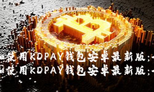 如何下载和使用KDPAY钱包安卓最新版：全方位指南
如何下载和使用KDPAY钱包安卓最新版：全方位指南