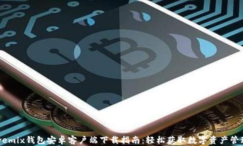 
wemix钱包安卓客户端下载指南：轻松获取数字资产管理