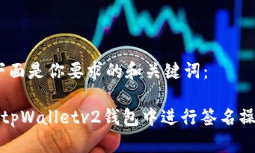 首先，下面是你要求的和关键词：

如何在tpWalletv2钱包中进行签名操作详解