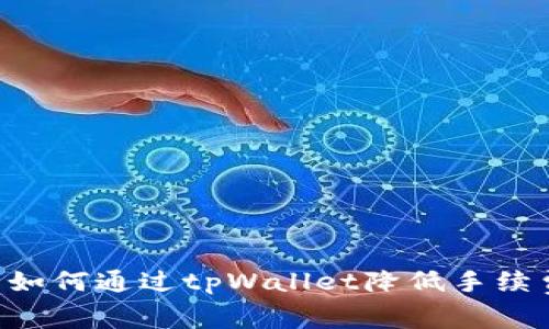 欧易交易所如何通过tpWallet降低手续费:完整指南