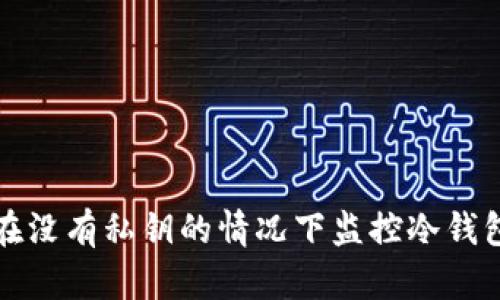 如何在没有私钥的情况下监控冷钱包资产