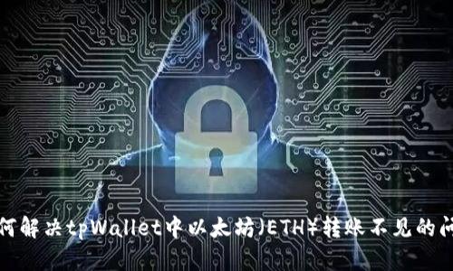 如何解决tpWallet中以太坊(ETH)转账不见的问题
