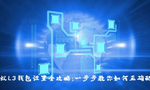 蚂蚁L3钱包设置全攻略:一步步教你如何正确配置