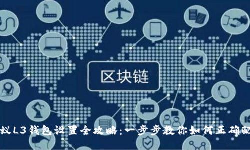 蚂蚁L3钱包设置全攻略:一步步教你如何正确配置