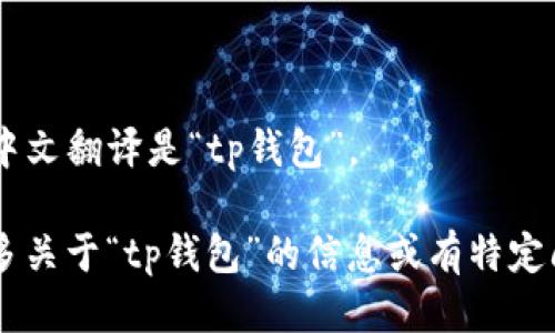 “tpWallet”的中文翻译是“tp钱包”。 

如果您需要更多关于“tp钱包”的信息或有特定问题，请告诉我！