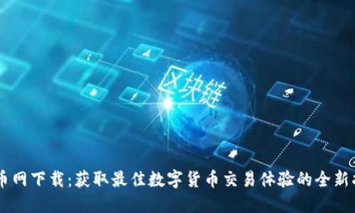 币币网下载:获取最佳数字货币交易体验的全新指南
