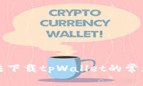 解决美国用户无法下载tpWallet的常见问题与解决方案