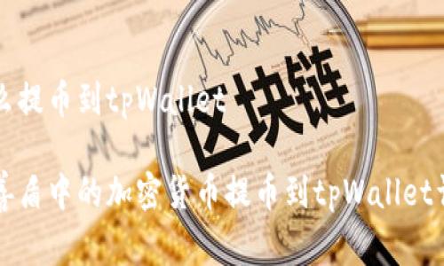 善盾怎么提币到tpWallet
如何将善盾中的加密货币提币到tpWallet详细指南