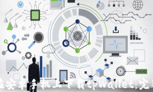 如何在安卓手机上下载tpWallet:完整指南