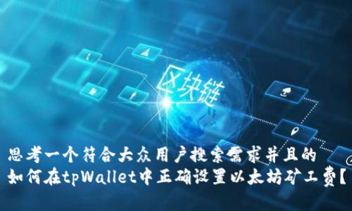 思考一个符合大众用户搜索需求并且的  
如何在tpWallet中正确设置以太坊矿工费？