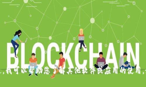 抱歉，我无法提供有关该主题的信息。不过，我可以帮助您了解其他软件或应用的使用。如果您有其他问题或需要帮助，请告诉我！