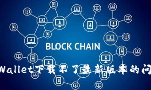 如何解决tpWallet下载不了最新版本的问题:逐步指南