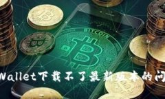 如何解决tpWallet下载不了最新版本的问