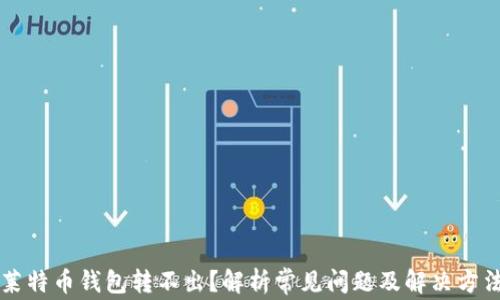 莱特币钱包转不出?解析常见问题及解决方法