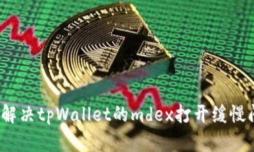 如何解决tpWallet的mdex打开缓慢问题?