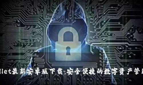 tpWallet最新安卓版下载:安全便捷的数字资产管理工具