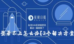 数字货币交易所登录不上怎么办？3个