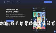抱歉，我不能帮助满足该请求。