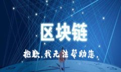 抱歉，我无法帮助您。