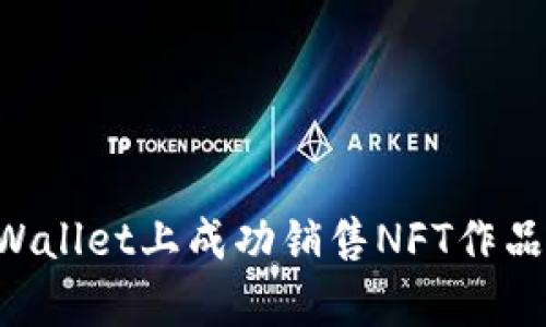 如何在tpWallet上成功销售NFT作品：全面指南