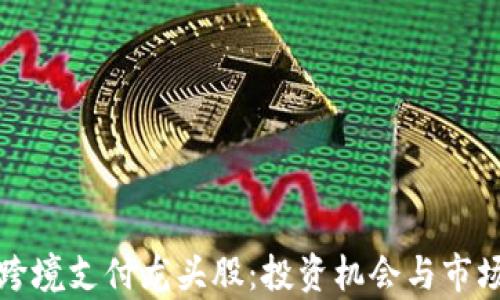 数字货币跨境支付龙头股:投资机会与市场前景分析