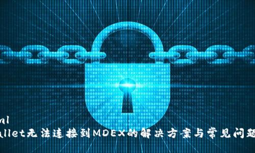 ```xml
tpWallet无法连接到MDEX的解决方案与常见问题解答