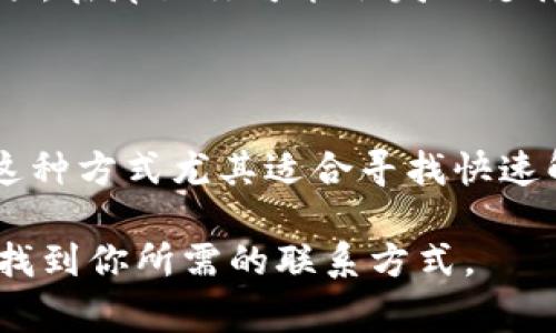 找tpWallet客服电话的方法通常有几种，以下是一些建议，可以帮助你更快速地获取到所需的信息。

1. 官方网站查询

最直接的方法是访问tpWallet的官方网站。在网站首页，通常会有“联系我们”或“客服支持”等选项。点击进入后，你应该能够找到客服电话、电子邮箱以及在线客服等多种联系方式。确保你访问的是官方渠道，以免误入假冒网站。

2. 社交媒体平台

另一种获取客服信息的方式是通过tpWallet的社交媒体账号。很多公司在社交媒体上非常活跃，官方账号通常会及时发布更新和联系方式。在Facebook、Twitter、Instagram等平台搜索“tpWallet”，看看他们是否提供了客服电话或其他联系渠道。

3. 客服邮箱

如果你无法直接找到客服电话，可以尝试通过客服邮箱联系。通常在官方网站的“联系我们”部分会列出客服邮箱。通过邮件咨询，虽然响应速度可能稍慢，但可以详细描述你的问题，以便客服能更好地帮助你。

4. 用户社区和论坛

很多用户会在社区和论坛上分享自己的经验。在这些平台上，你可以搜寻到其他用户可能分享的客服电话或联系信息。一些知名的社区如Reddit、知乎等，都是获取信息的好地方。记得核实信息的真实性。

5. 应用内支持

如果你已经在使用tpWallet的应用程序，通常在应用内也会有客服支持的选项。打开应用，寻找设置或帮助选项，在那里你可能会发现支持聊天或客服电话的功能。

6. 常见问题(FAQ)区

tpWallet的官网或应用内可能有FAQ区域，里面汇总了一些常见问题及解答，其中也可能包含客服联系方式。这种方式尤其适合寻找快速解答的用户。

总之，获取tpWallet客服电话的方法多种多样，但重要的是确保信息的来源可靠。希望以上建议能帮助你顺利找到你所需的联系方式。